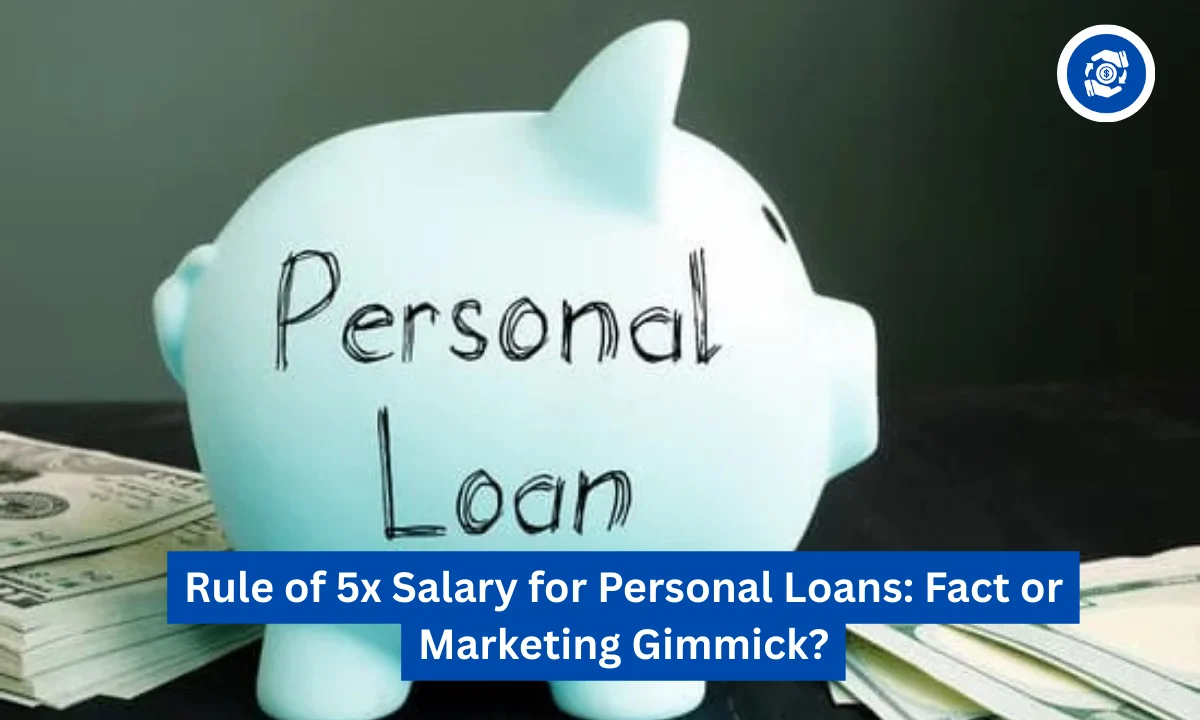 Rule of 5x Salary for Personal Loans: Fact Or Marketing Gimmick?